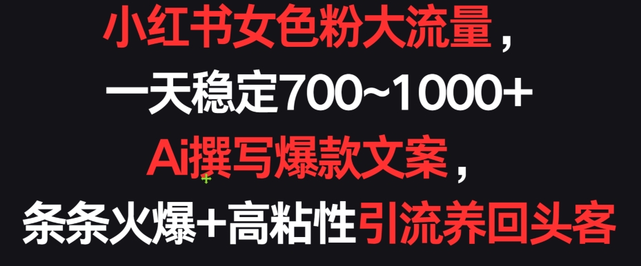 小红书女色粉大流量，一天稳定700~1000+  Ai撰写爆款文案，条条火爆+高粘性引流养回头客【揭秘】-圆梦资源网