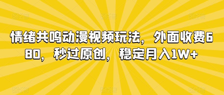 情绪共鸣动漫视频玩法，外面收费680，秒过原创，稳定月入1W+【揭秘】-圆梦资源网
