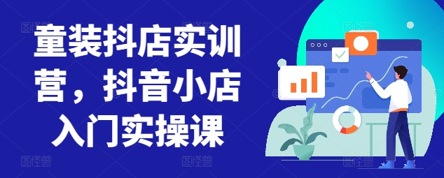 童装抖店实训营，抖音小店入门实操课-圆梦资源网