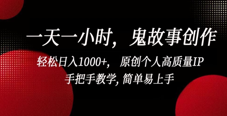 一天一小时，鬼故事创作， 轻松日入1000+， 原创个人高质量IP，手把手教学, 简单易上手【揭秘】-圆梦资源网