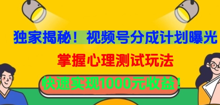 独家揭秘！视频号分成计划曝光，掌握心理测试玩法，快速实现1000元收益【揭秘】-圆梦资源网