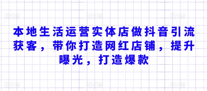 本地生活运营实体店做抖音引流获客，带你打造网红店铺，提升曝光，打造爆款-圆梦资源网