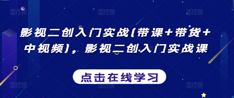影视二创入门实战(带课+带货+中视频)，影视二创入门实战课-圆梦资源网