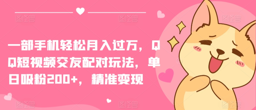一部手机轻松月入过万，QQ短视频交友配对玩法，单日吸粉200+，精准变现【揭秘】-圆梦资源网