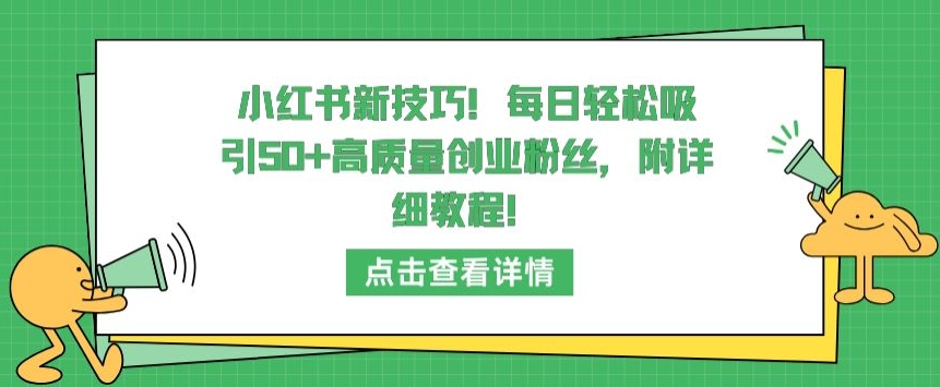 小红书新技巧，每日轻松吸引50+高质量创业粉丝，附详细教程【揭秘】-圆梦资源网