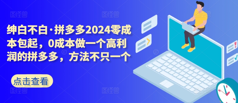 拼多多2024零成本包起，0成本做一个高利润的拼多多，方法不只一个-圆梦资源网