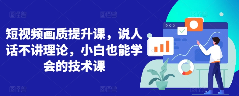 短视频画质提升课，说人话不讲理论，小白也能学会的技术课-圆梦资源网