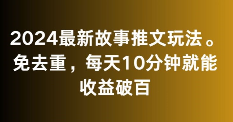 2024最新故事推文玩法，免去重，每天10分钟就能收益破百【揭秘】-圆梦资源网