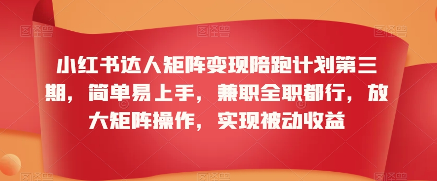 小红书达人矩阵变现陪跑计划第三期，简单易上手，兼职全职都行，放大矩阵操作，实现被动收益-圆梦资源网
