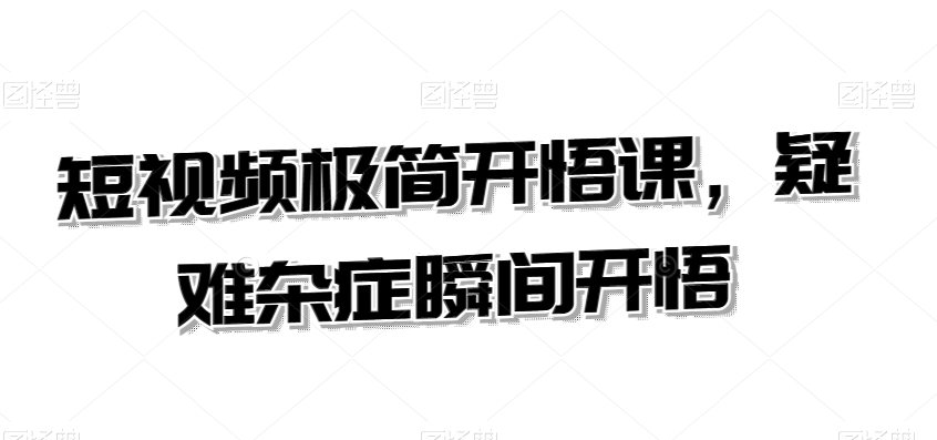 短视频极简开悟课，​疑难杂症瞬间开悟-圆梦资源网