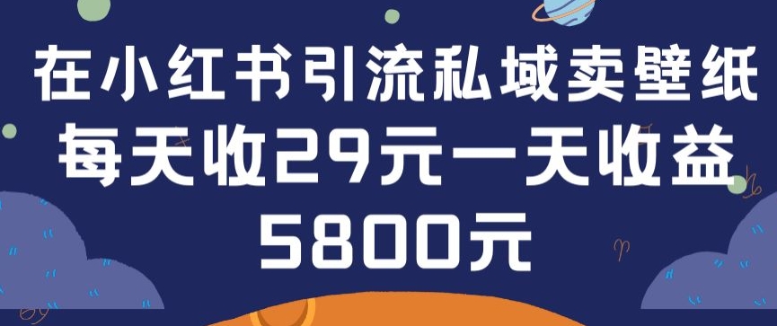 在小红书引流私域卖壁纸每张29元单日最高卖出200张(0-1搭建教程)【揭秘】-圆梦资源网