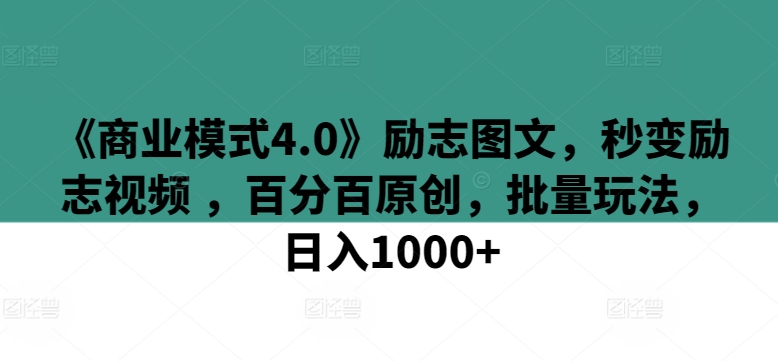 《商业模式4.0》励志图文，秒变励志视频 ，百分百原创，批量玩法，日入1000+【揭秘】-圆梦资源网