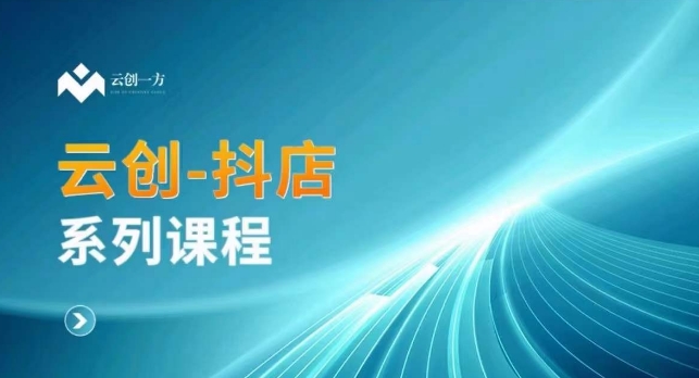 云创一方-抖店系列课，​抖店商城、商品卡、无货源等玩法-圆梦资源网