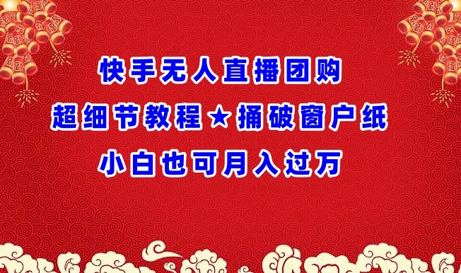 快手无人直播团购超细节教程★捅破窗户纸小白也可月人过万【揭秘】-圆梦资源网