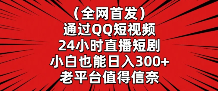 全网首发，通过QQ短视频24小时直播短剧，小白也能日入300+【揭秘】-圆梦资源网