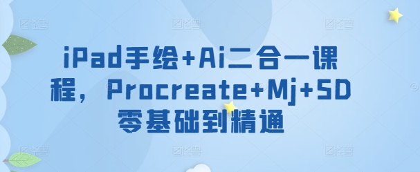 iPad手绘+Ai二合一课程，​Procreate+Mj+SD零基础到精通-圆梦资源网