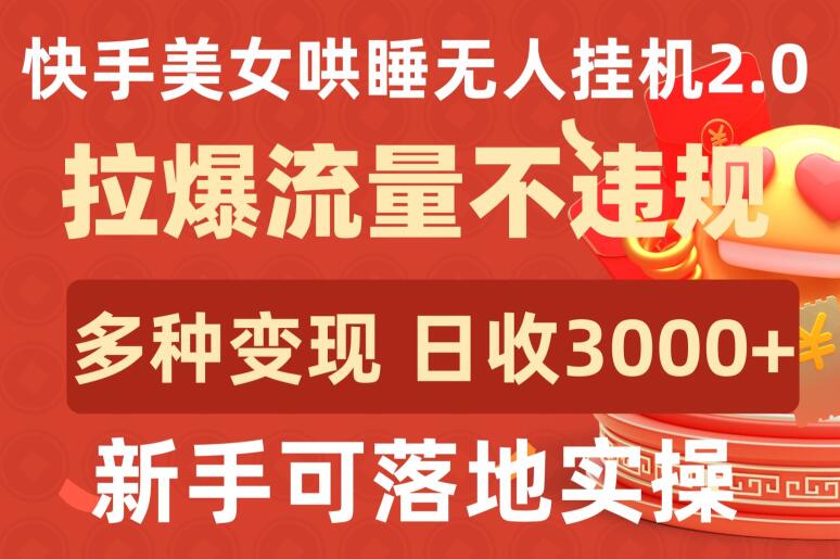 快手美女哄睡无人挂机2.0.拉爆流量不违规，多种变现途径，日收3000+，新手可落地实操【揭秘】-圆梦资源网