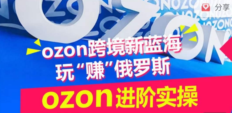 ozon跨境新蓝海玩“赚”俄罗斯，ozon进阶实操训练营-圆梦资源网
