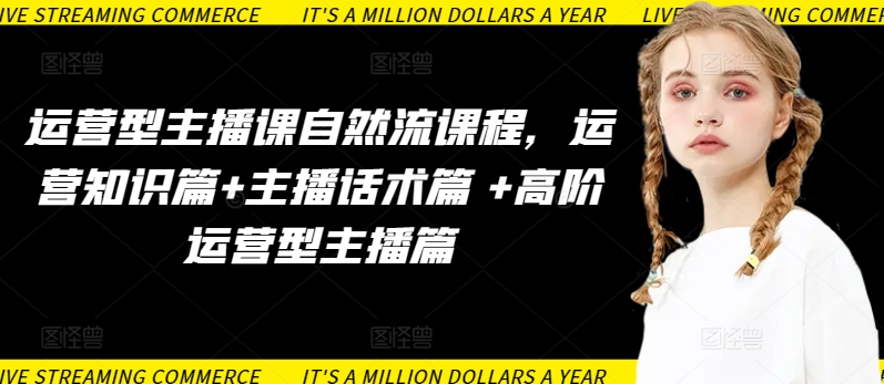 运营型主播课自然流课程，运营知识篇+主播话术篇 +高阶运营型主播篇-圆梦资源网