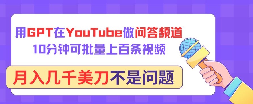 用GPT在YouTube做问答频道，10分钟可批量上百条视频，月入几千美刀不是问题【揭秘】-圆梦资源网