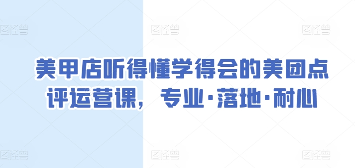 美甲店听得懂学得会的美团点评运营课，专业·落地·耐心-圆梦资源网