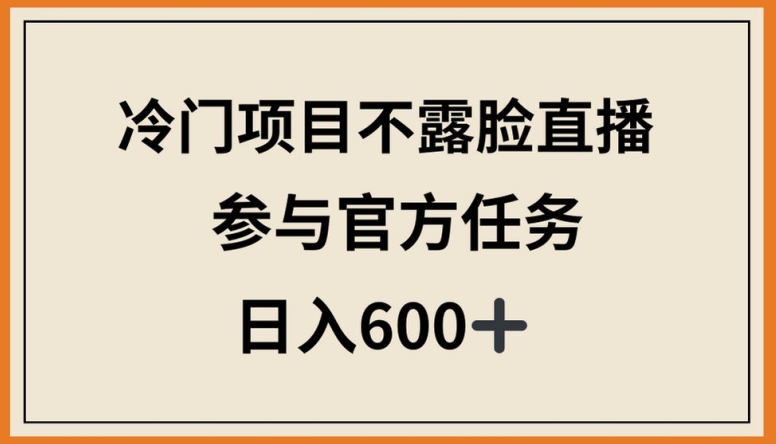 冷门项目不露脸直播，参与官方任务，日入600+【揭秘】-圆梦资源网