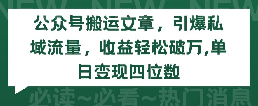 公众号搬运文章，引爆私域流量，收益轻松破万，单日变现四位数【揭秘】-圆梦资源网