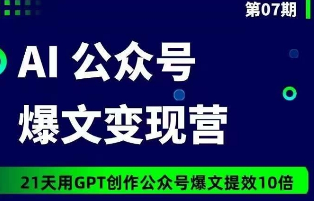 AI公众号爆文变现营07期，21天用GPT创作爆文提效10倍-圆梦资源网