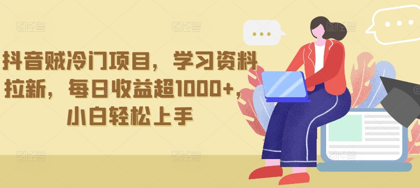 抖音贼冷门项目，学习资料拉新，每日收益超1000+，小白轻松上手【揭秘】-圆梦资源网
