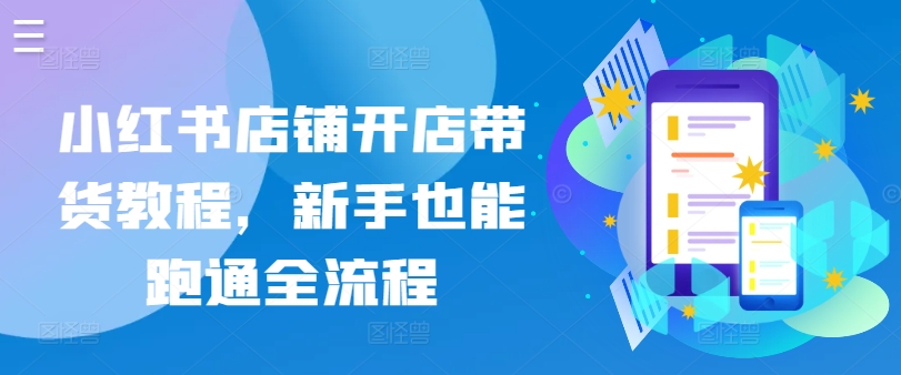 小红书店铺开店带货教程，新手也能跑通全流程-圆梦资源网