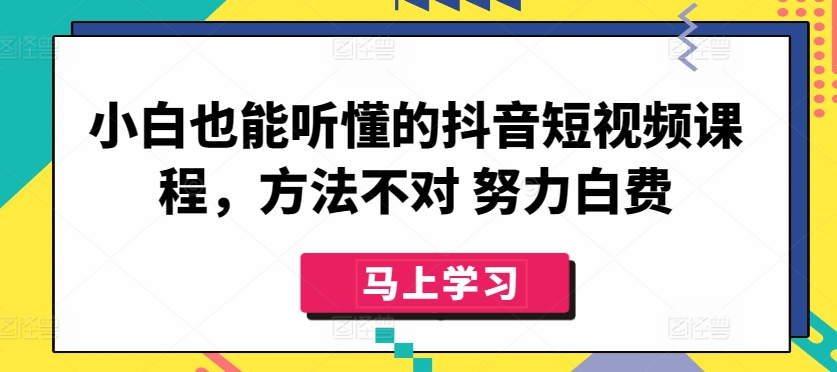 小白也能听懂的抖音短视频课程，方法不对 努力白费-圆梦资源网
