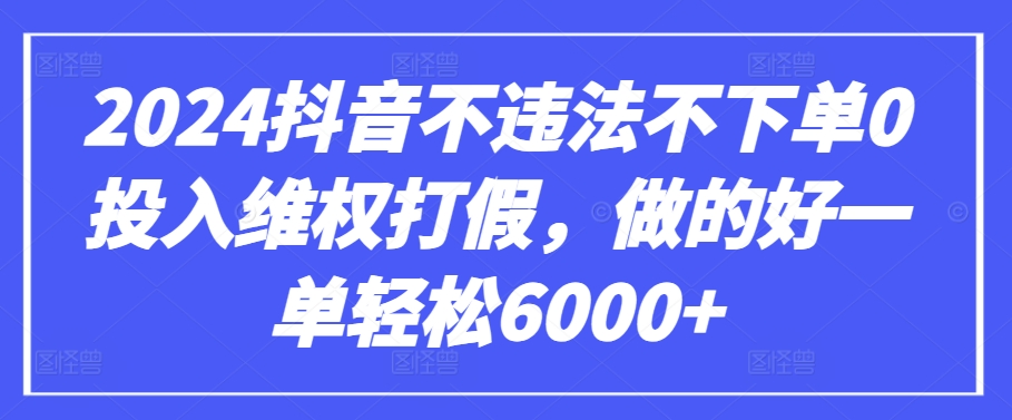 2024抖音不违法不下单0投入维权打假，做的好一单轻松6000+【仅揭秘】-圆梦资源网