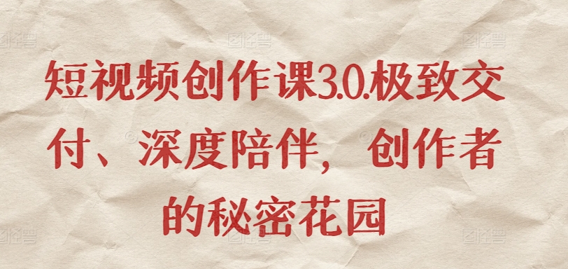短视频创作课3.0.极致交付、深度陪伴，创作者的秘密花园-圆梦资源网