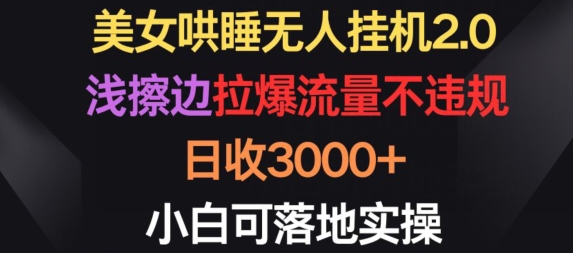 美女哄睡无人挂机2.0.浅擦边拉爆流量不违规，日收3000+，小白可落地实操【揭秘】-圆梦资源网