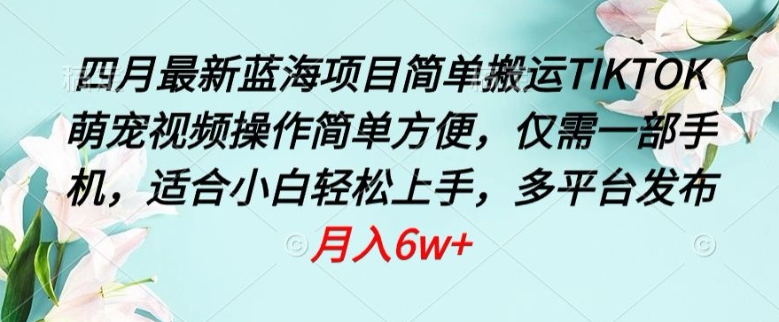 四月最新蓝海项目，简单搬运TIKTOK萌宠视频，操作简单方便，仅需一部手机【揭秘】-圆梦资源网
