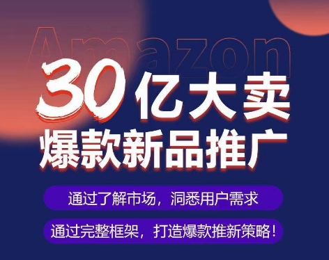 亚马逊·30亿大卖爆款新品推广，可复制、全程案例实操的爆款推新SOP-圆梦资源网
