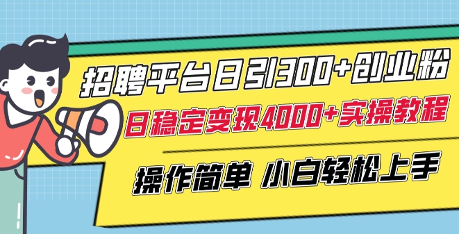 招聘平台日引300+创业粉，日稳定变现4000+实操教程小白轻松上手【揭秘】-圆梦资源网