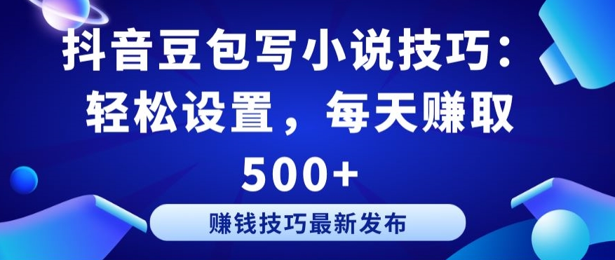 抖音豆包写小说技巧：轻松设置，每天赚取 500+【揭秘】-圆梦资源网