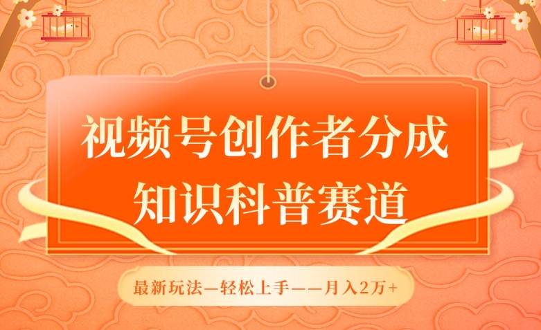 视频号创作者分成，知识科普赛道，最新玩法，利用AI软件，轻松月入2万【揭秘】-圆梦资源网