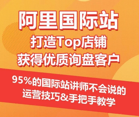 【阿里国际站】打造Top店铺&获得优质询盘客户，​95%的国际站讲师不会说的运营技巧-圆梦资源网