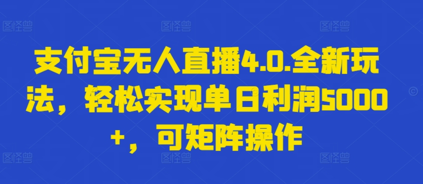 支付宝无人直播4.0.全新玩法，轻松实现单日利润5000+，可矩阵操作【揭秘】-圆梦资源网