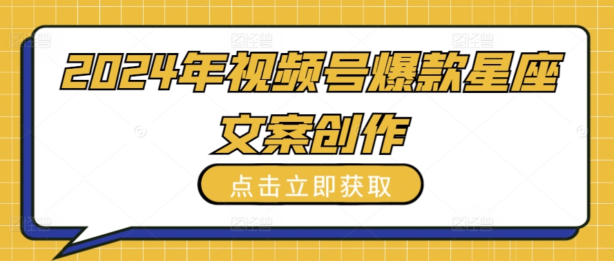 2024年视频号爆款星座文案创作教程【揭秘】-圆梦资源网