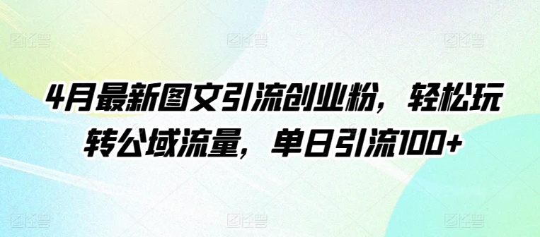 4月最新图文引流创业粉，轻松玩转公域流量，单日引流100+【揭秘】-圆梦资源网