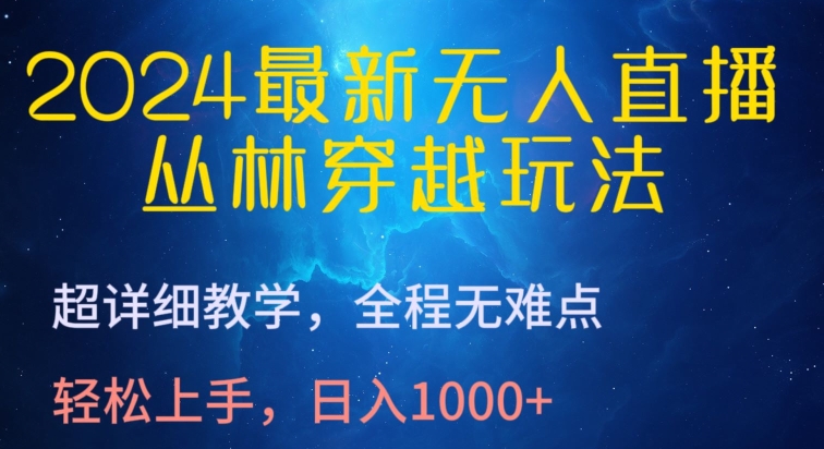 2024最新无人直播，丛林穿越玩法，超详细教学，全程无难点，轻松上手，日入1000+【揭秘】-圆梦资源网