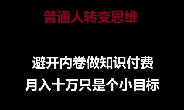 普通人转变思维，避开内卷做知识付费，月入十万只是一个小目标【揭秘】-圆梦资源网