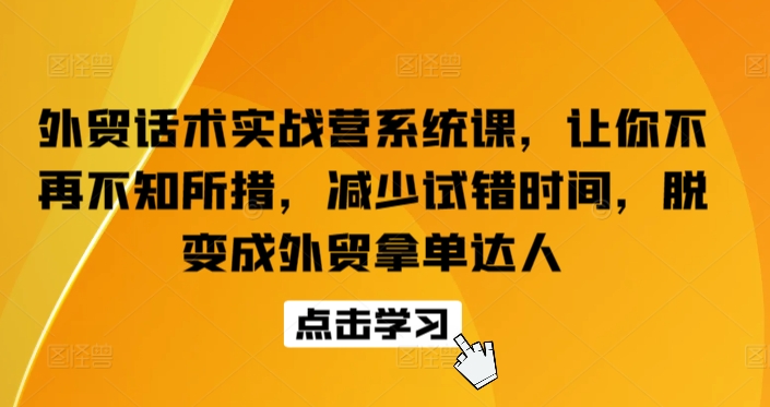 外贸话术实战营系统课，让你不再不知所措，减少试错时间，脱变成外贸拿单达人-圆梦资源网