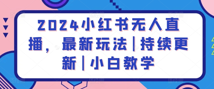 2024小红书无人直播，最新玩法|持续更新|小白教学-圆梦资源网