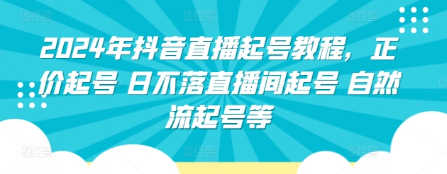 2024年抖音直播起号教程，正价起号 日不落直播间起号 自然流起号等-圆梦资源网
