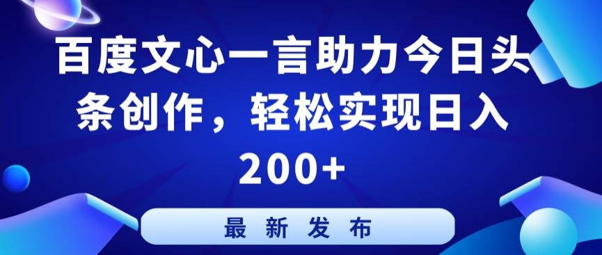 百度文心一言助力今日头条创作，轻松实现日入200+【揭秘】-圆梦资源网