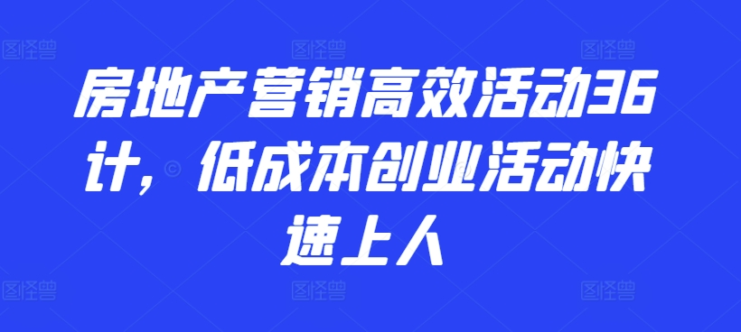 房地产营销高效活动36计，​低成本创业活动快速上人-圆梦资源网